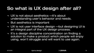 njana.design
So what is UX design after all?
¬ UX is not about aesthetics —it’s about
understanding user’s behavior and ne...