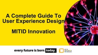 A Complete Guide To
User Experience Design
MITID Innovation
 