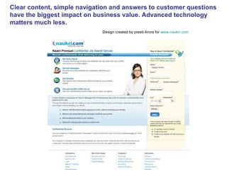 Clear content, simple navigation and answers to customer questions have the biggest impact on business value. Advanced technology matters much less.  Design created by preeti Arora for  www.naukri.com 