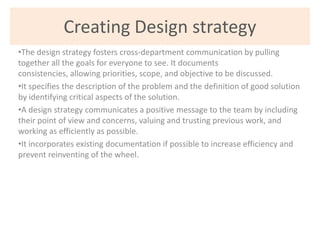 Creating Design strategy
•The design strategy fosters cross-department communication by pulling
together all the goals for...