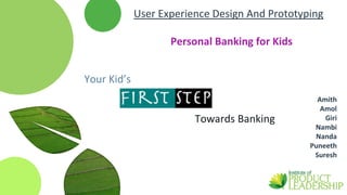 Amith
Amol
Giri
Nambi
Nanda
Puneeth
Suresh
Your Kid’s
Towards Banking
User Experience Design And Prototyping
Personal Banking for Kids
 