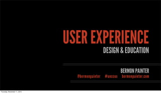 USER EXPERIENCE
DESIGN & EDUCATION
BERMON PAINTER
@bermonpainter #unccux bermonpainter.com
Thursday, November 11, 2010
 