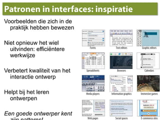 Patronen in interfaces: inspiratieVoorbeelden die zich in de praktijk hebben bewezenNiet opnieuw het wiel uitvinden: efficiëntere werkwijzeVerbetert kwaliteit van het interactie ontwerp Helpt bij het leren ontwerpenEen goede ontwerper kent zijn patterns!