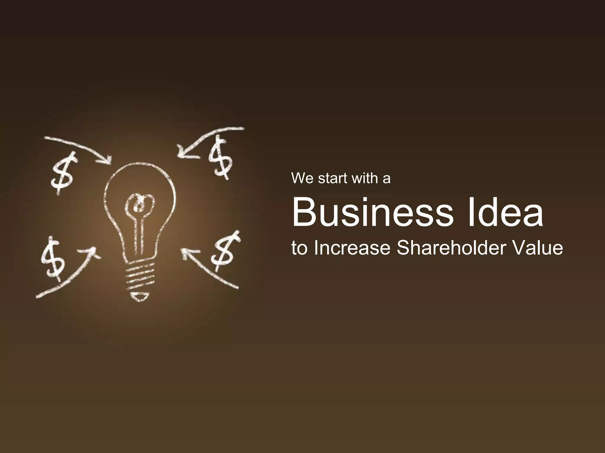 We start with a

Business Idea
to Increase Shareholder Value
 