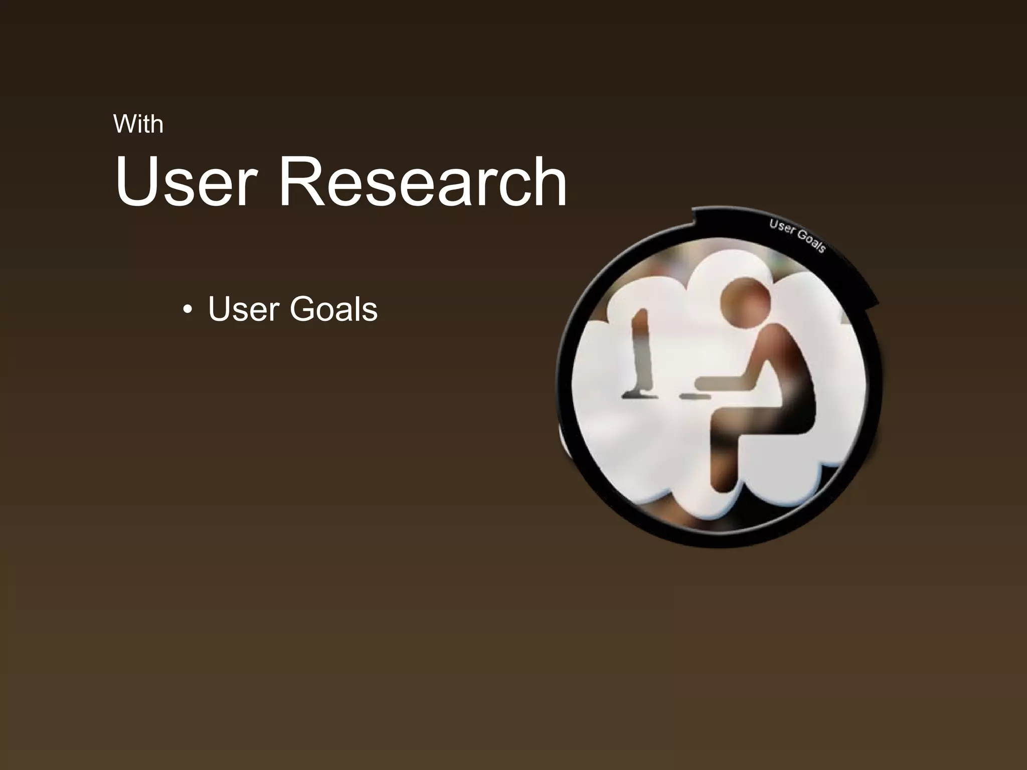 With

User Research
       • User Goals
 