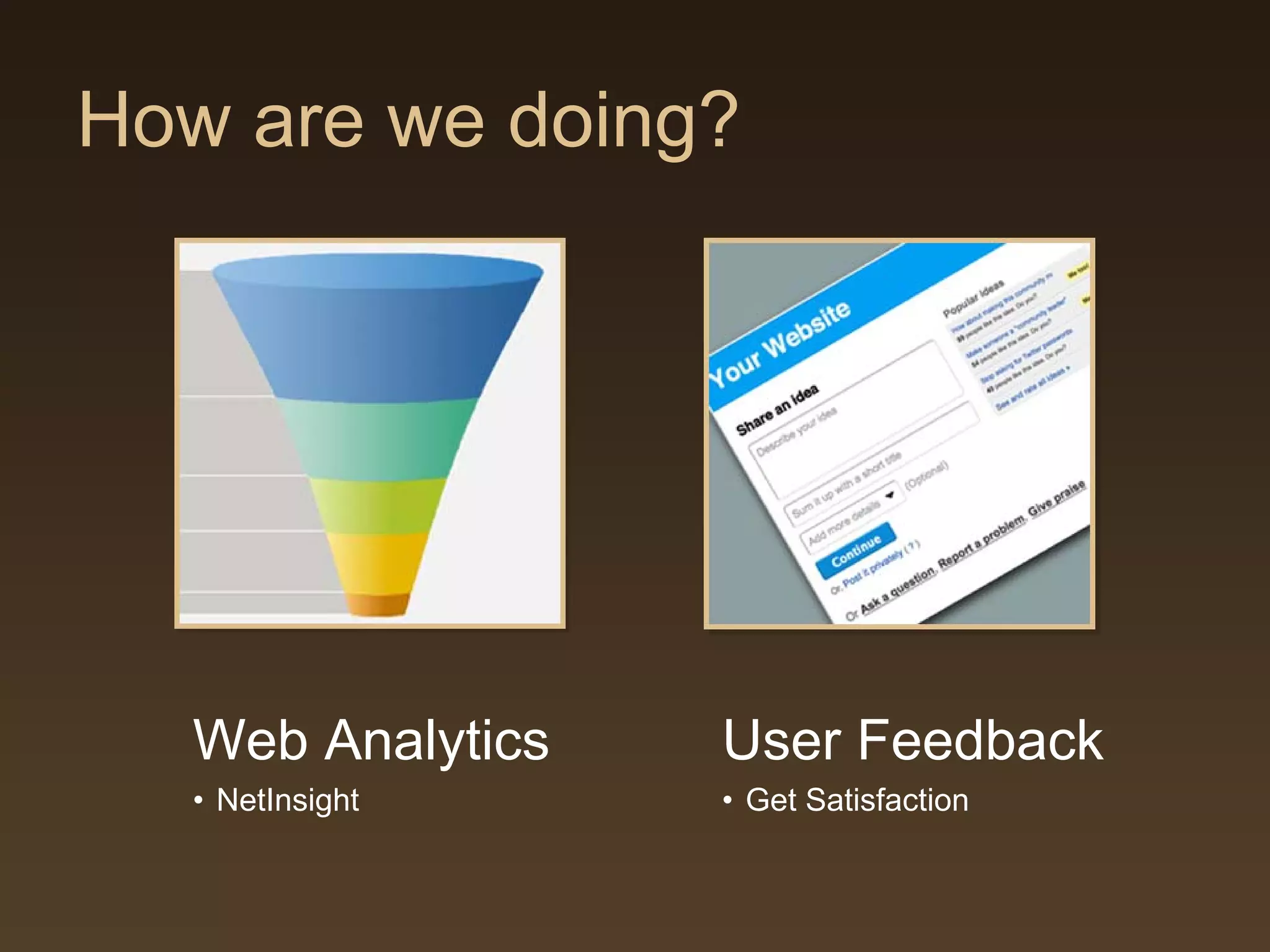 How are we doing?




  Web Analytics   User Feedback
  • NetInsight    • Get Satisfaction
 