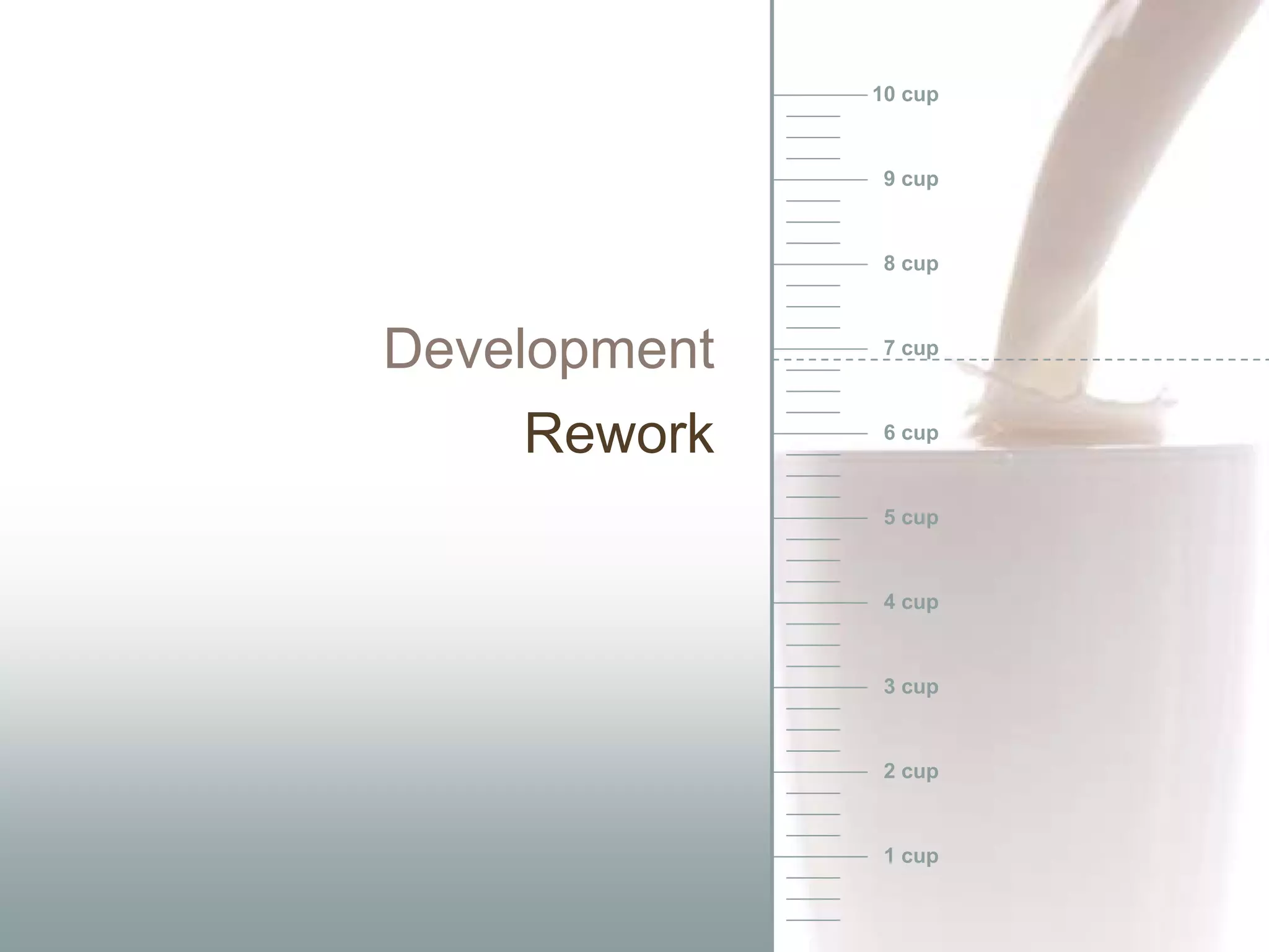 10 cup



               9 cup



               8 cup



Development    7 cup



    Rework     6 cup



               5 cup



               4 cup



               3 cup



               2 cup



               1 cup
 