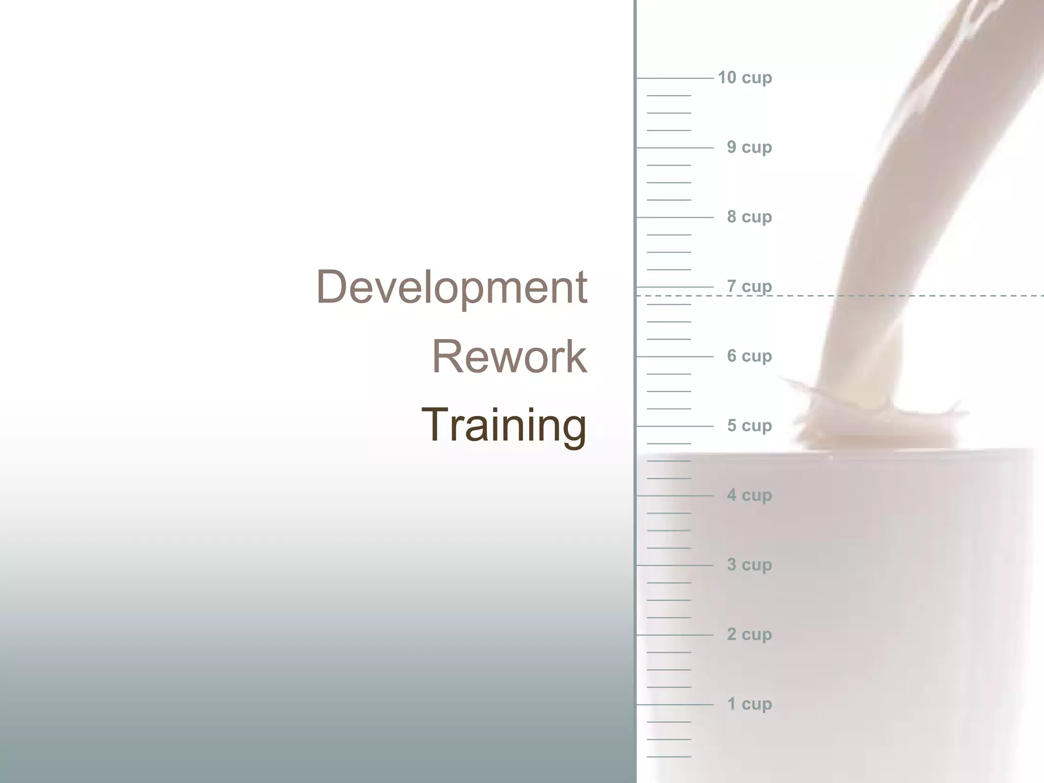 10 cup



                9 cup



                8 cup



Development     7 cup



    Rework      6 cup



    Training    5 cup



                4 cup



                3 cup



                2 cup



                1 cup
 