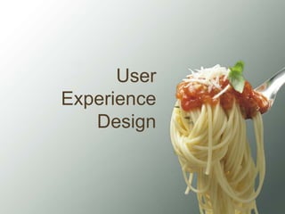 User
Experience
   Design
 