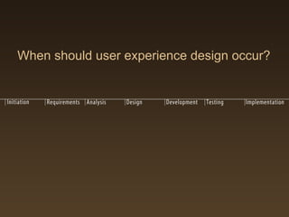 When should user experience design occur?
 