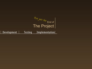 Not just
         t   he
                End of
The Project
 