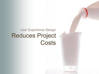 User Experience Design

Reduces Project
         Costs
 