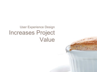 User Experience Design

Increases Project
           Value
 