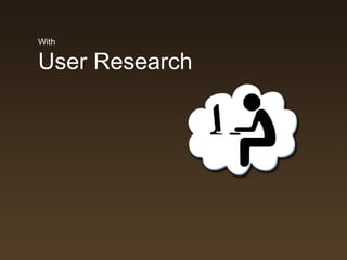 With

User Research
       • User Goals
 
