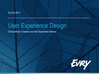 User Experience Design
5:e Feb 2014
Ulf Sandfrost / Creative and User Experience Director
 