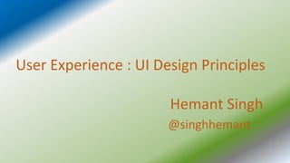 User Experience : UI Design Principles
Hemant Singh
@singhhemant
 