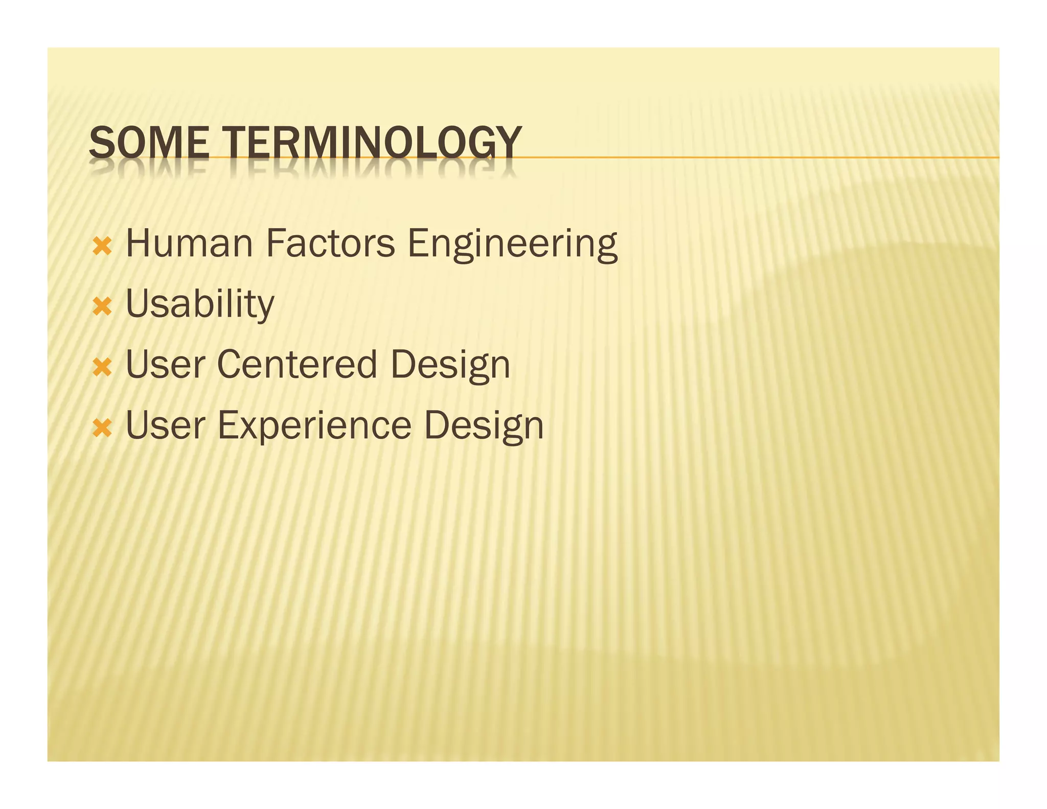 SOME TERMINOLOGY 
Ò Human Factors Engineering 
Ò Usability 
Ò User Centered Design 
Ò User Experience Design 
 
