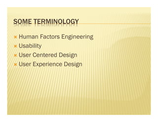 SOME TERMINOLOGY 
Ò Human Factors Engineering 
Ò Usability 
Ò User Centered Design 
Ò User Experience Design 
 