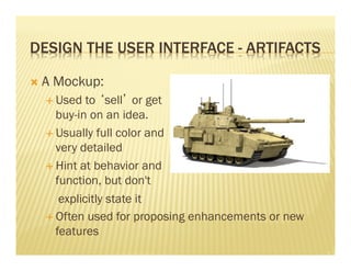 DESIGN THE USER INTERFACE - ARTIFACTS 
Ò A Mockup: 
É Used to ‘sell’ or get 
buy-in on an idea. 
É Usually full color a...