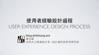 使⽤用者經驗設計過程
USER EXPERIENCE DESIGN PROCESS
      blog.drhhtang.net
      唐⽞玄輝
      台科⼤大⼯工商業設計系 / 設計資訊與思考研究室
 