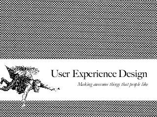 User Experience Design 
Making awesome things that people like 
 