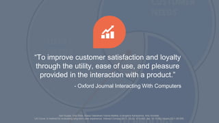 “To improve customer satisfaction and loyalty
through the utility, ease of use, and pleasure
provided in the interaction with a product.”
- Oxford Journal Interacting With Computers
Sari Kujala, Virpi Roto, Kaisa Väänänen-Vainio-Mattila, Evangelos Karapanos, Arto Sinnelä;
UX Curve: A method for evaluating long-term user experience. Interact Comput 2011; 23 (5): 473-483. doi: 10.1016/j.intcom.2011.06.005
 