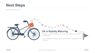 Next Steps
Buy the ticket, take the ride
www.mattartz.me | @design_anthro24
In order to stay competitive you must stay abreast of new tech,
and methods.
Touch interfaces are going away, and pervasive ecosystems are
on the rise.
UX is Rapidly Maturing
 