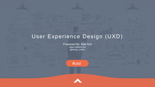 User Experience Design (UXD)
Presented By: Matt Artz
www.mattartz.me
@design_anthro
#uxd
 