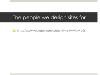 The people we design sites forhttp://www.youtube.com/watch?v=o4MwTvtyrUQ