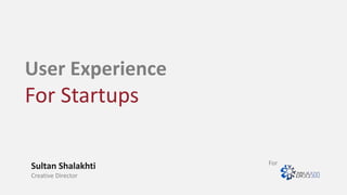User Experience
For Startups
Sultan Shalakhti
Creative Director
For
 