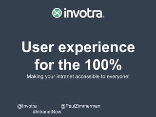 @Invotra @PaulZimmerman #IntranetNow
User experience
for the 100%
Making your intranet accessible to everyone!
 