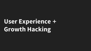 User Experience +
Growth Hacking
 