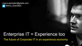marco.gianotten@giarte.com
Marco_Gianotten
Enterprise IT = Experience too
The future of Corporate IT in an experience economy
 