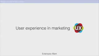 Higher School of Economics

User experience in marketing

Evlampiev Mark

 