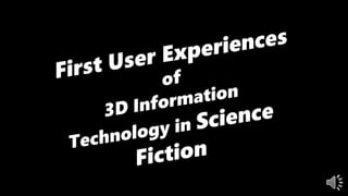 First User Experiences of 3D Information Technology in Science
 