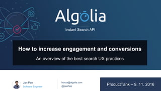 Instant Search API
ProductTank 9. 11. 2016
Instant Search API
honza@algolia.com
@JanPetr
Jan Petr
Software Engineer
How to increase engagement and conversions
An overview of the best search UX practices
ProductTank – 9. 11. 2016
 