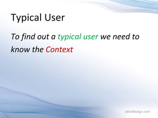 To find out a  typical user  we need to  know the  Context Typical User 