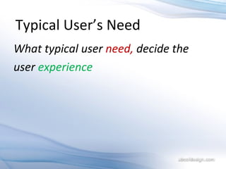 Typical User’s Need What typical user  need,  decide the  user  experience 