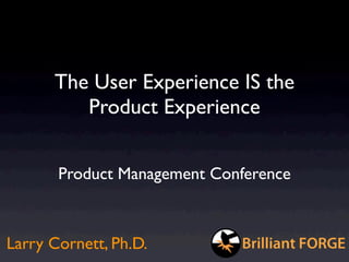 The User Experience IS the
         Product Experience


       Product Management Conference



Larry Cornett, Ph.D.
 
