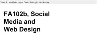 FA102b, Social
Media and
Web Design
Team 5: Liam Keller, Jayda Davis, Xintong Li, Iain Sunday
 