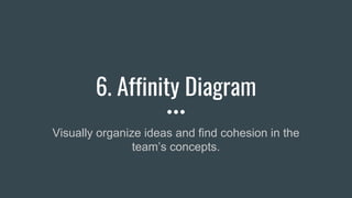 6. Affinity Diagram
Visually organize ideas and find cohesion in the
team’s concepts.
 