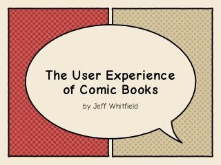 by Jeff Whitfield
The User Experience
of Comic Books
 