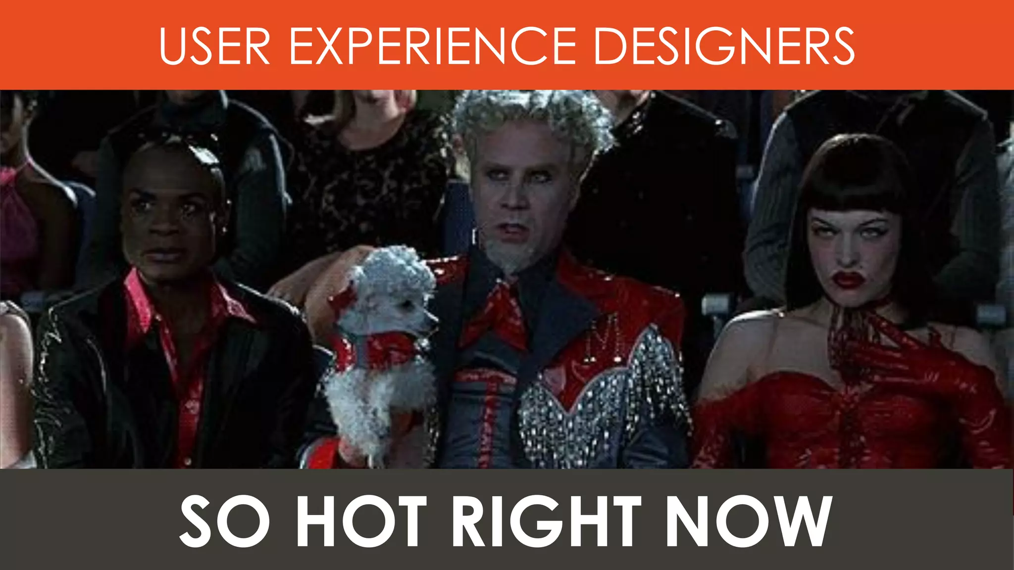 SO HOT RIGHT NOW
USER EXPERIENCE DESIGNERS
 
