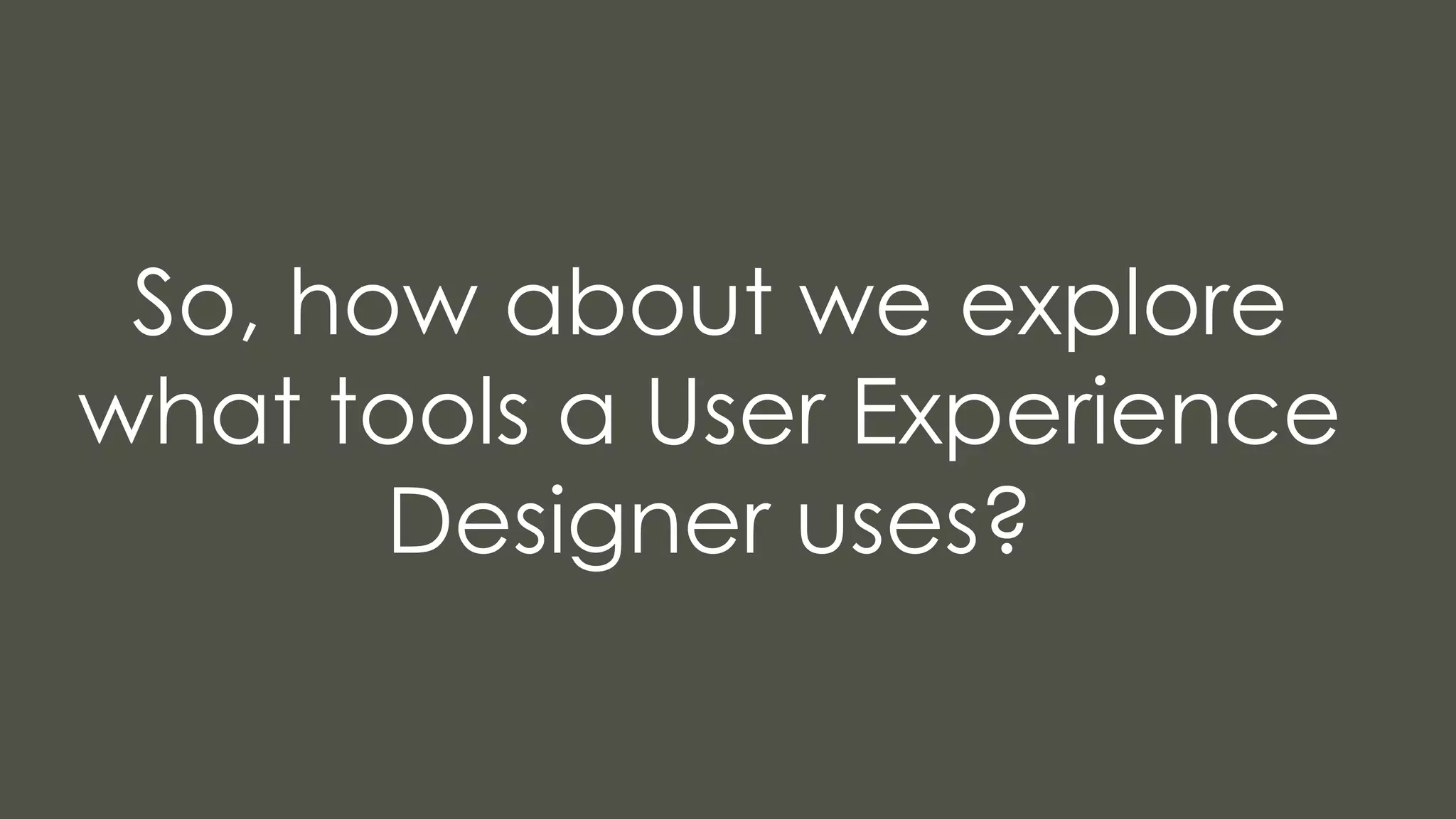 So, how about we explore
what tools a User Experience
Designer uses?
 