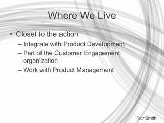 Where We LiveCloset to the actionIntegrate with Product DevelopmentPart of the Customer Engagement organizationWork with Product Management