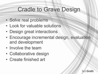 Cradle to Grave DesignSolve real problemsLook for valuable solutionsDesign great interactionsEncourage incremental design, evaluation and developmentInvolve the teamCollaborative designCreate finished art