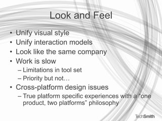 Look and FeelUnify visual styleUnify interaction modelsLook like the same companyWork is slowLimitations in tool setPriority but not…Cross-platform design issuesTrue platform specific experiences with a “one product, two platforms” philosophy