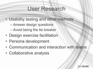 User ResearchUsability testing and other methodsAnswer design questionsAvoid being the tie breakerDesign exercise facilitationPersona developmentCommunication and interaction with teamsCollaborative analysis
