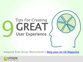 9
        Tips For Creating

         GREAT
         User Experience



Adapted from Susan Weinschenk’s blog post on UX Magazine
 