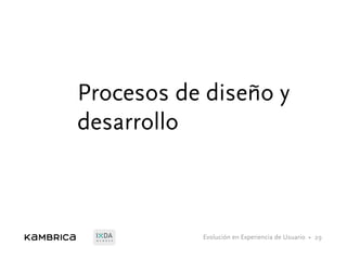 Evolución en Experiencia de Usuario •M E M B E R
Procesos de diseño y
desarrollo
29
 